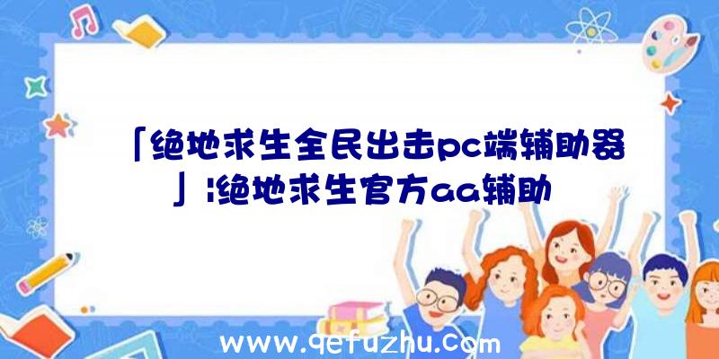 「绝地求生全民出击pc端辅助器」|绝地求生官方aa辅助